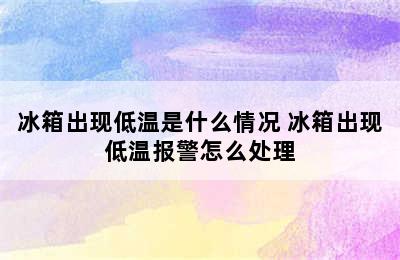 冰箱出现低温是什么情况 冰箱出现低温报警怎么处理